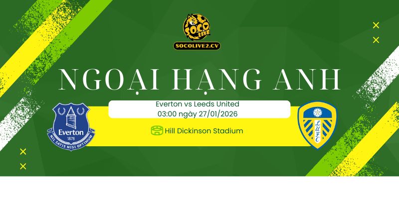 Nhận định soi kèo Everton vs Leeds United 03h00 ngày 27/01