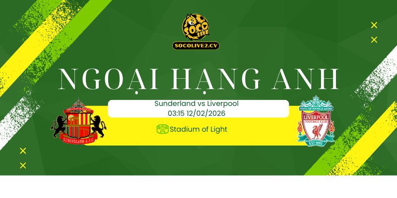Nhận định soi kèo Sunderland vs Liverpool 03h15 ngày 12/02